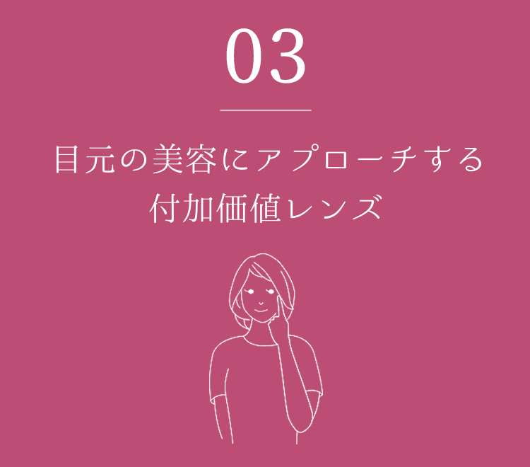 03 目元の美容にアプローチする付加価値レンズ