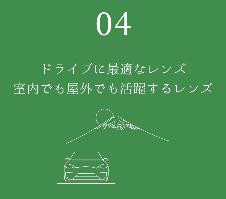 04 ドライブに最適なレンズ室内でも屋外でも活躍するレンズ